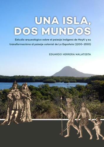 Cover image for Una Isla, Dos Mundos: Estudio arqueologico sobre el paisaje indigena de Hayti y su transformaciona al paisaje colonial de La Espanola (1200-1550)