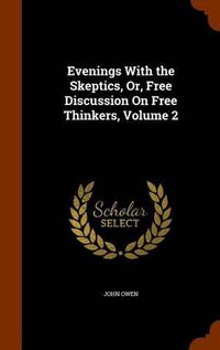 Cover image for Evenings with the Skeptics, Or, Free Discussion on Free Thinkers, Volume 2