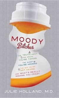 Cover image for Moody Bitches: The Truth About the Drugs You're Taking, the Sleep You're Missing, the Sex You're Not Having, and What's Really Making You Crazy