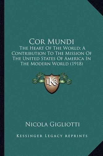 Cover image for Cor Mundi Cor Mundi: The Heart of the World; A Contribution to the Mission of Thethe Heart of the World; A Contribution to the Mission of the United States of America in the Modern World (1918) United States of America in the Modern World (1918)