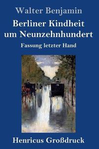 Cover image for Berliner Kindheit um Neunzehnhundert (Grossdruck): Fassung letzter Hand