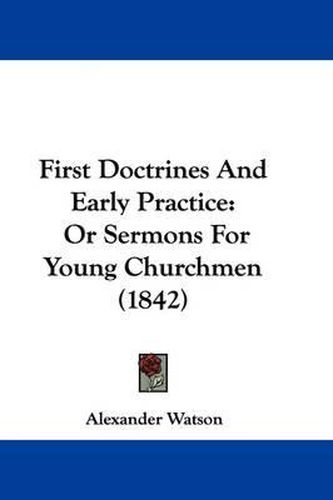 First Doctrines And Early Practice: Or Sermons For Young Churchmen (1842)