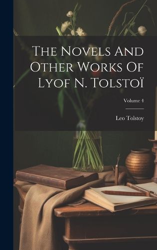 Cover image for The Novels And Other Works Of Lyof N. Tolstoi; Volume 4