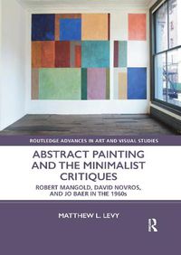 Cover image for Abstract Painting and the Minimalist Critiques: Robert Mangold, David Novros, and Jo Baer in the 1960s