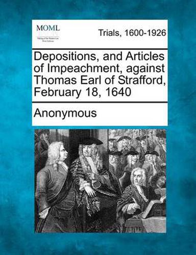 Cover image for Depositions, and Articles of Impeachment, Against Thomas Earl of Strafford, February 18, 1640