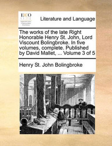 Cover image for The Works of the Late Right Honorable Henry St. John, Lord Viscount Bolingbroke. in Five Volumes, Complete. Published by David Mallet, ... Volume 3 of 5