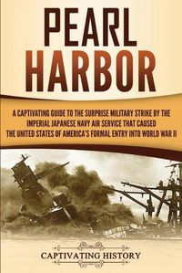 Cover image for Pearl Harbor: A Captivating Guide to the Surprise Military Strike by the Imperial Japanese Navy Air Service that Caused the United States of America's Formal Entry into World War II