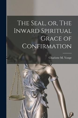 Cover image for The Seal, or, The Inward Spiritual Grace of Confirmation [microform]