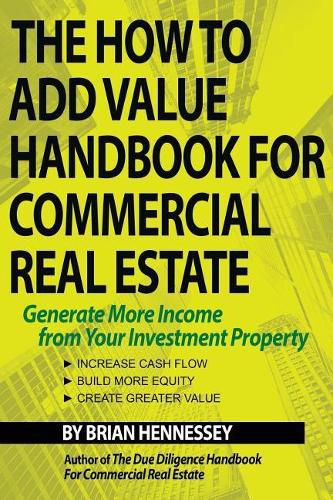 Cover image for The How to Add Value Handbook for Commercial Real Estate: Generate More Income from Your Investment Property