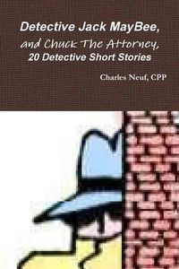 Cover image for Detective Jack Maybee, and Chuck the Attorney, 20 Detective Short Stories