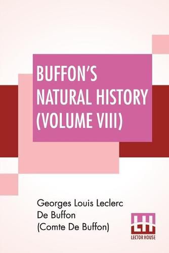 Buffon's Natural History (Volume VIII): Containing A Theory Of The Earth Translated With Noted From French By James Smith Barr In Ten Volumes-Vol VIII