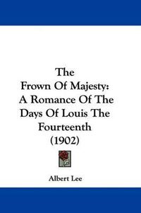 Cover image for The Frown of Majesty: A Romance of the Days of Louis the Fourteenth (1902)