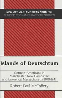 Cover image for Islands of Deutschtum: German-Americans in Manchester, New Hampshire and Lawrence, Massachusetts, 1870-1942