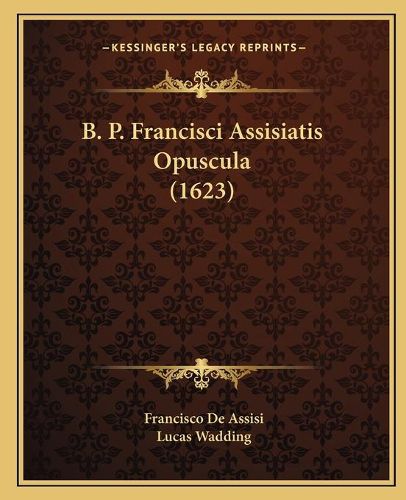 Cover image for B. P. Francisci Assisiatis Opuscula (1623)