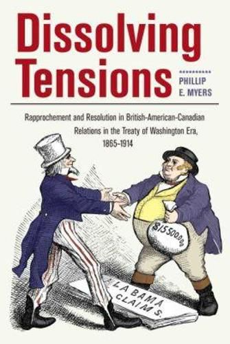 Cover image for Dissolving Tensions: Rapproachement and Resolution in British-American-Canadian Relations in the Treaty of Washington Era, 1865-1914