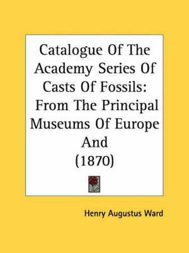 Cover image for Catalogue of the Academy Series of Casts of Fossils: From the Principal Museums of Europe and (1870)