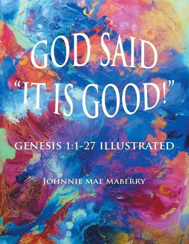 Cover image for God Said It Is Good!: Genesis 1:1-27 Illustrated