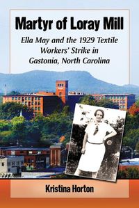 Cover image for Martyr of Loray Mill: Ella May and the 1929 Textile Workers' Strike in Gastonia, North Carolina
