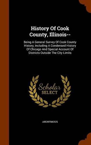 Cover image for History of Cook County, Illinois--: Being a General Survey of Cook County History, Including a Condensed History of Chicago and Special Account of Districts Outside the City Limits