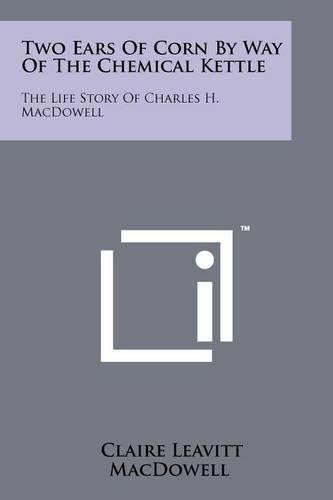 Cover image for Two Ears of Corn by Way of the Chemical Kettle: The Life Story of Charles H. MacDowell