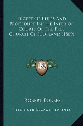 Digest of Rules and Procedure in the Inferior Courts of the Free Church of Scotland (1869)