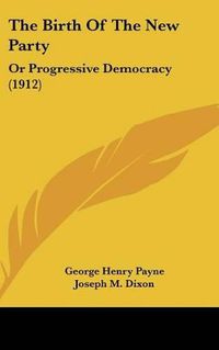 Cover image for The Birth of the New Party: Or Progressive Democracy (1912)