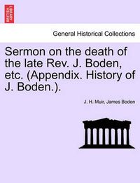 Cover image for Sermon on the Death of the Late Rev. J. Boden, Etc. (Appendix. History of J. Boden.).