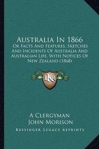 Cover image for Australia in 1866: Or Facts and Features, Sketches and Incidents of Australia and Australian Life, with Notices of New Zealand (1868)