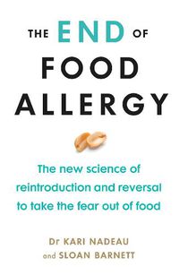 Cover image for The End of Food Allergy: The New Science of Reintroduction and Reversal to Take the Fear Out of Food