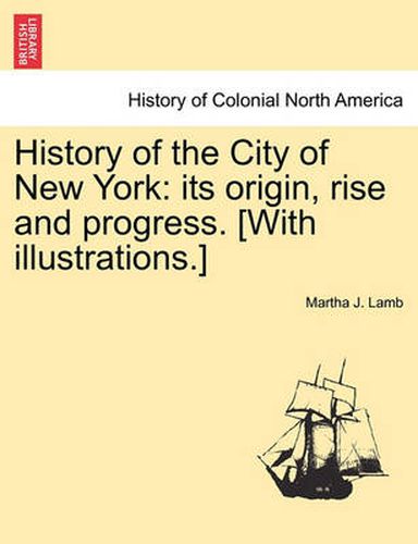 Cover image for History of the City of New York: Its Origin, Rise and Progress. [With Illustrations.]