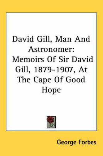 David Gill, Man and Astronomer: Memoirs of Sir David Gill, 1879-1907, at the Cape of Good Hope