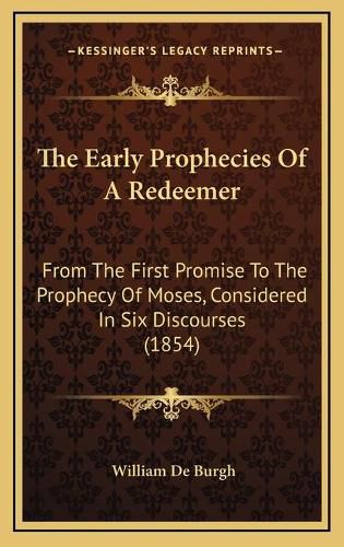 The Early Prophecies of a Redeemer the Early Prophecies of a Redeemer: From the First Promise to the Prophecy of Moses, Considered from the First Promise to the Prophecy of Moses, Considered in Six Discourses (1854) in Six Discourses (1854)