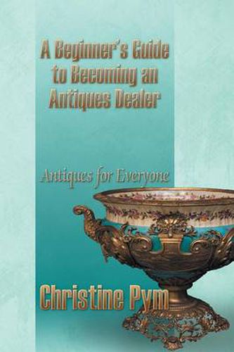 Cover image for A Beginner's Guide to Becoming an Antiques Dealer: Antiques for Everyone