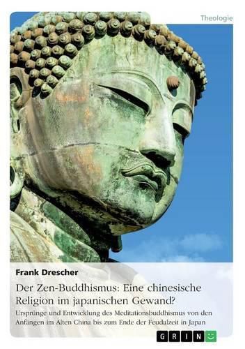 Cover image for Der Zen-Buddhismus: Eine chinesische Religion im japanischen Gewand?: Ursprunge und Entwicklung des Meditationsbuddhismus von den Anfangen im Alten China bis zum Ende der Feudalzeit in Japan
