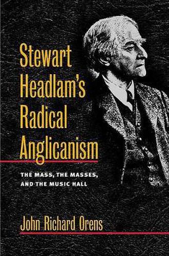 Cover image for Stewart Headlam's Radical Anglicanism: The Mass, the Masses, and the Music Hall