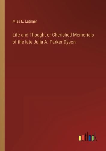 Life and Thought or Cherished Memorials of the late Julia A. Parker Dyson