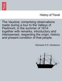 Cover image for The Vaudois; Comprising Observations Made During a Tour to the Valleys of Piedmont, in the Summer of 1814: Together with Remarks, Introductory and Interspersed, Respecting the Origin, History and Present Condition of That People.