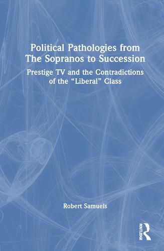 Political Pathologies from The Sopranos to Succession: Prestige TV and the Contradictions of the  Liberal  Class