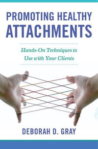 Cover image for Promoting Healthy Attachments: Hands-on Techniques to Use with Your Clients