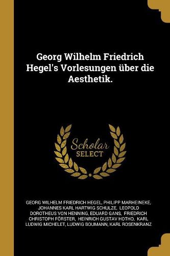 Georg Wilhelm Friedrich Hegel's Vorlesungen ueber die Aesthetik.