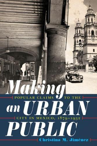 Cover image for Making an Urban Public: Popular Claims to the City in Mexico, 1879-1932