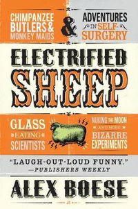 Cover image for Electrified Sheep: Glass-Eating Scientists, Nuking the Moon, and More Bizarre Experiments