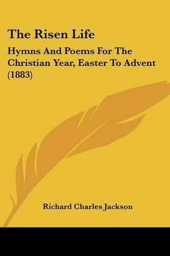 The Risen Life: Hymns and Poems for the Christian Year, Easter to Advent (1883)