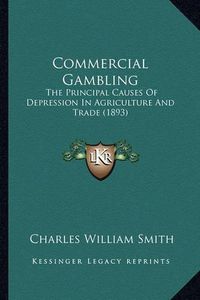 Cover image for Commercial Gambling: The Principal Causes of Depression in Agriculture and Trade (1893)