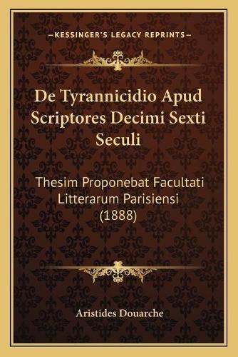 de Tyrannicidio Apud Scriptores Decimi Sexti Seculi: Thesim Proponebat Facultati Litterarum Parisiensi (1888)