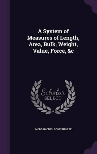 Cover image for A System of Measures of Length, Area, Bulk, Weight, Value, Force, &C