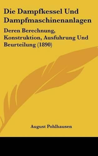 Cover image for Die Dampfkessel Und Dampfmaschinenanlagen: Deren Berechnung, Konstruktion, Ausfuhrung Und Beurteilung (1890)