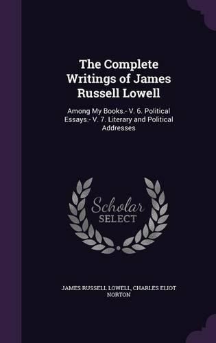 The Complete Writings of James Russell Lowell: Among My Books.- V. 6. Political Essays.- V. 7. Literary and Political Addresses