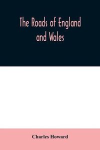 Cover image for The roads of England and Wales: an itinerary for cyclists, tourists, and travellers, containing an original description of the contour and surface with mileage of the main (direct and principal cross) roads in England and Wales, and Part of Scotland