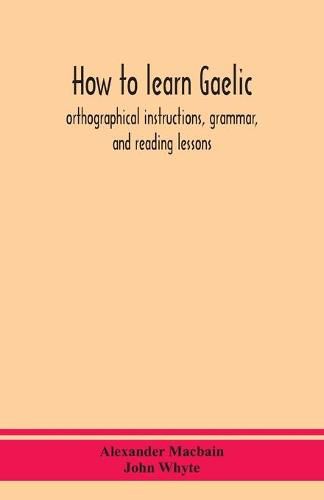 How to learn Gaelic: orthographical instructions, grammar, and reading lessons